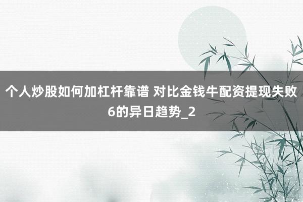 个人炒股如何加杠杆靠谱 对比金钱牛配资提现失败6的异日趋势_2
