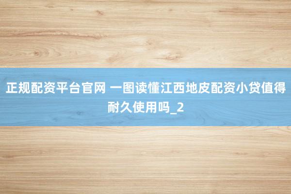 正规配资平台官网 一图读懂江西地皮配资小贷值得耐久使用吗_2