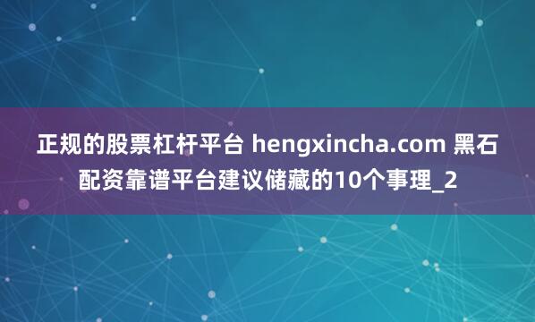 正规的股票杠杆平台 hengxincha.com 黑石配资靠谱平台建议储藏的10个事理_2