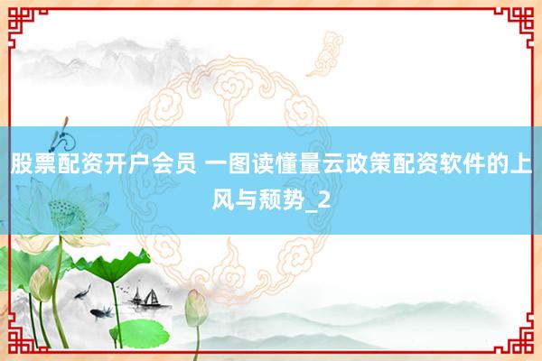 股票配资开户会员 一图读懂量云政策配资软件的上风与颓势_2