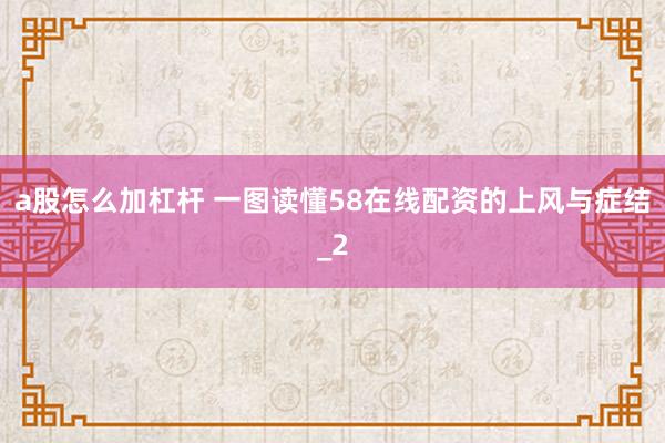 a股怎么加杠杆 一图读懂58在线配资的上风与症结_2