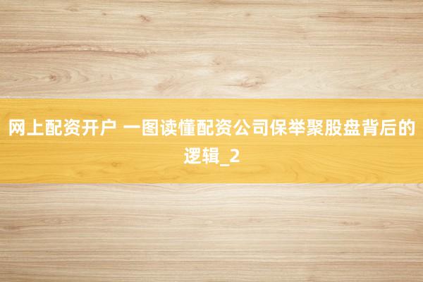 网上配资开户 一图读懂配资公司保举聚股盘背后的逻辑_2