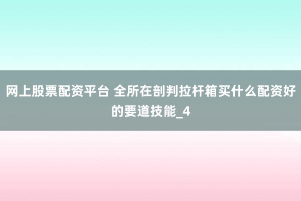 网上股票配资平台 全所在剖判拉杆箱买什么配资好的要道技能_4