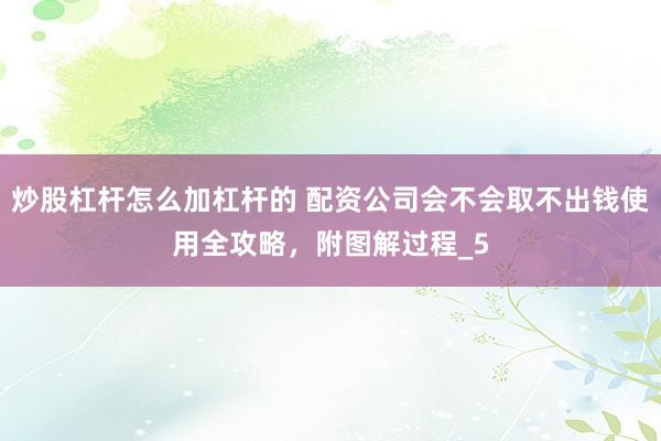 炒股杠杆怎么加杠杆的 配资公司会不会取不出钱使用全攻略，附图解过程_5