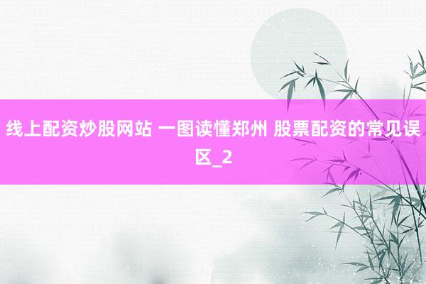 线上配资炒股网站 一图读懂郑州 股票配资的常见误区_2