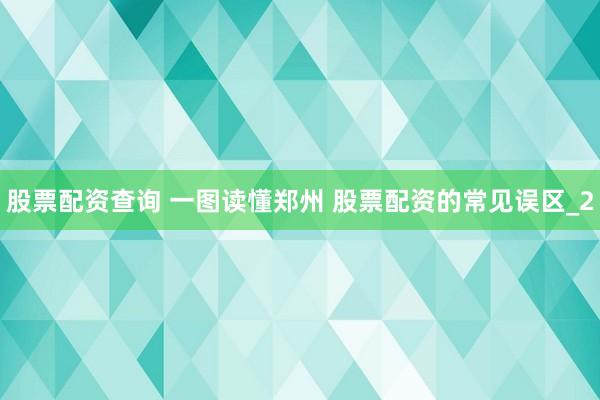 股票配资查询 一图读懂郑州 股票配资的常见误区_2
