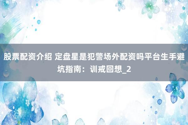 股票配资介绍 定盘星是犯警场外配资吗平台生手避坑指南：训戒回想_2