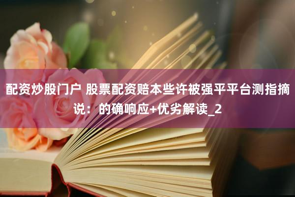 配资炒股门户 股票配资赔本些许被强平平台测指摘说：的确响应+优劣解读_2