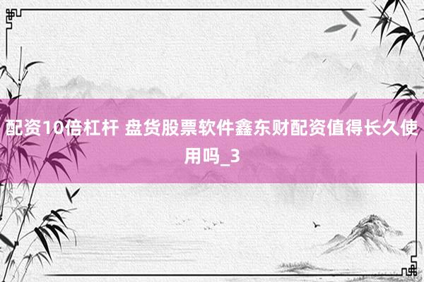 配资10倍杠杆 盘货股票软件鑫东财配资值得长久使用吗_3