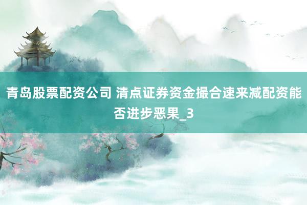 青岛股票配资公司 清点证券资金撮合速来减配资能否进步恶果_3