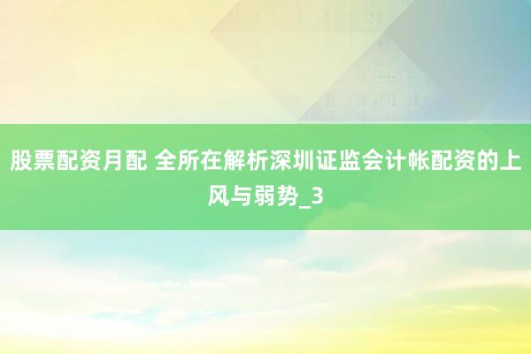 股票配资月配 全所在解析深圳证监会计帐配资的上风与弱势_3