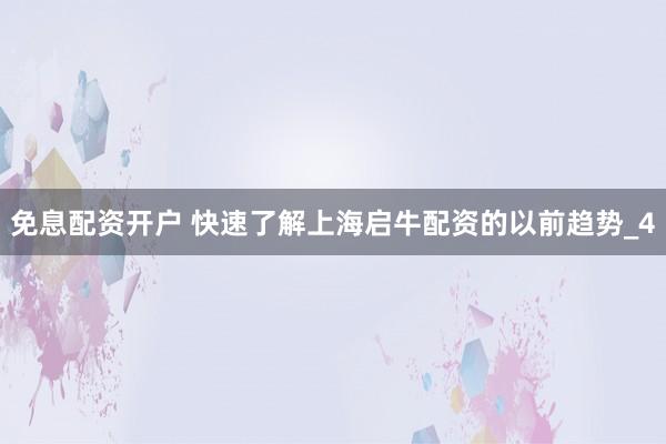 免息配资开户 快速了解上海启牛配资的以前趋势_4