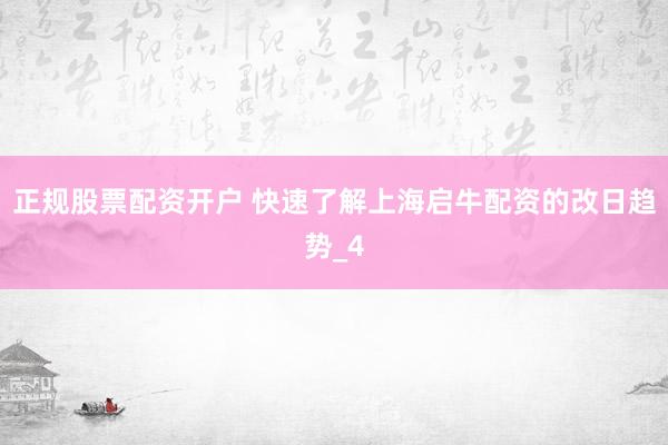 正规股票配资开户 快速了解上海启牛配资的改日趋势_4
