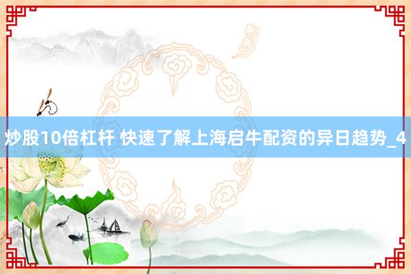 炒股10倍杠杆 快速了解上海启牛配资的异日趋势_4