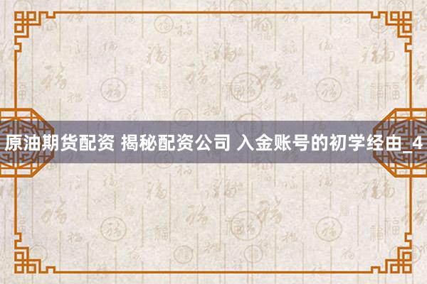原油期货配资 揭秘配资公司 入金账号的初学经由_4