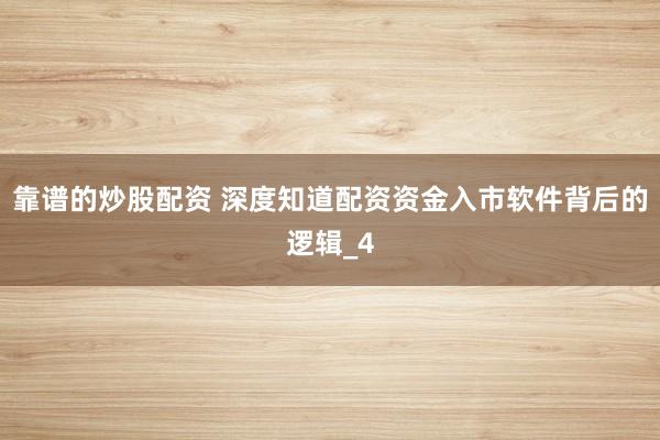 靠谱的炒股配资 深度知道配资资金入市软件背后的逻辑_4