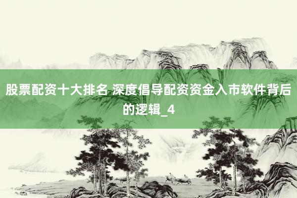 股票配资十大排名 深度倡导配资资金入市软件背后的逻辑_4