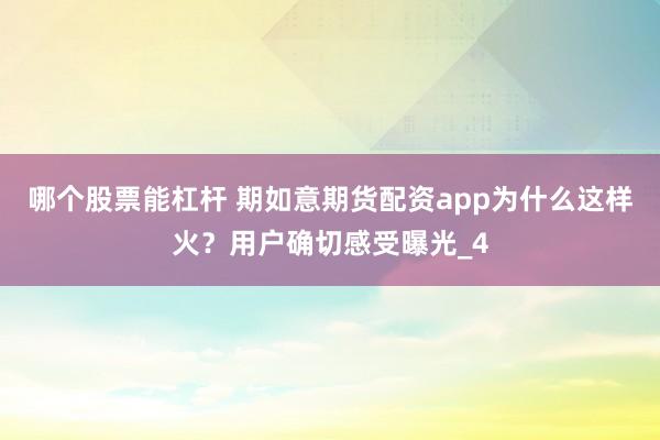 哪个股票能杠杆 期如意期货配资app为什么这样火？用户确切感受曝光_4