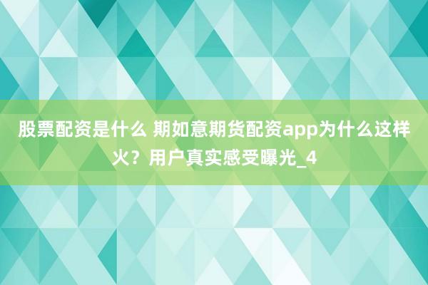 股票配资是什么 期如意期货配资app为什么这样火？用户真实感受曝光_4