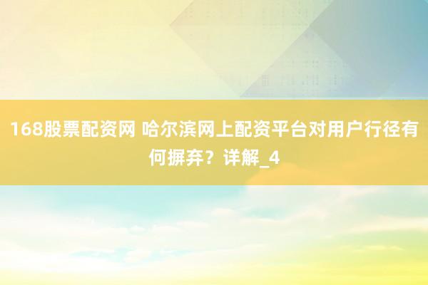 168股票配资网 哈尔滨网上配资平台对用户行径有何摒弃？详解_4