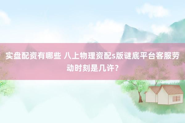 实盘配资有哪些 八上物理资配s版谜底平台客服劳动时刻是几许？