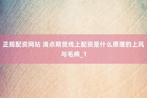 正规配资网站 清点期货线上配资是什么原理的上风与毛病_1