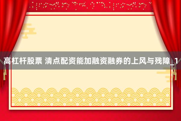 高杠杆股票 清点配资能加融资融券的上风与残障_1