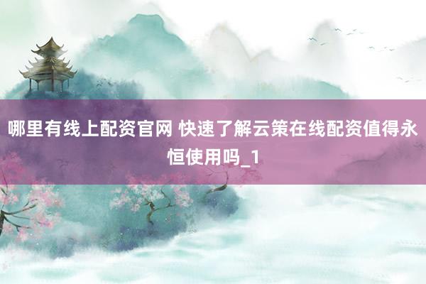 哪里有线上配资官网 快速了解云策在线配资值得永恒使用吗_1