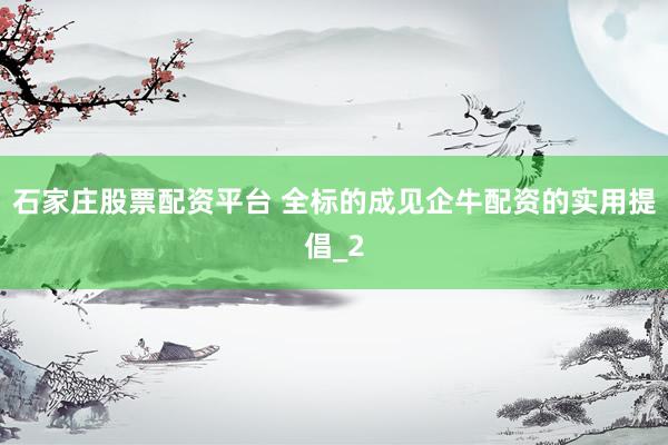 石家庄股票配资平台 全标的成见企牛配资的实用提倡_2