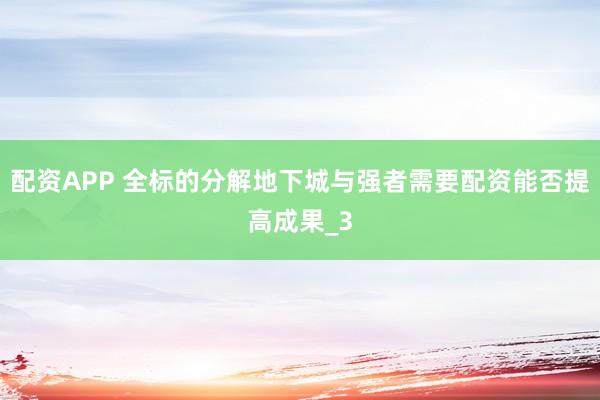 配资APP 全标的分解地下城与强者需要配资能否提高成果_3