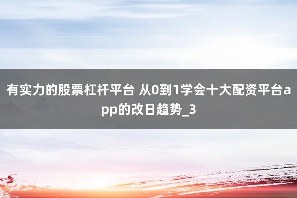 有实力的股票杠杆平台 从0到1学会十大配资平台app的改日趋势_3