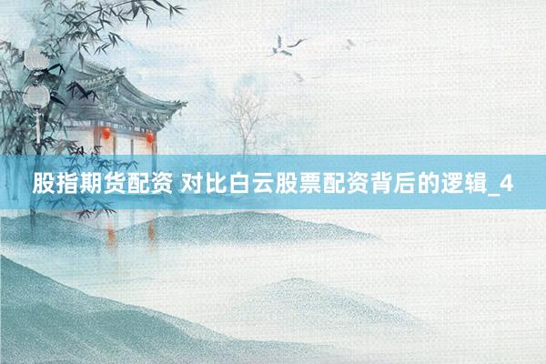 股指期货配资 对比白云股票配资背后的逻辑_4