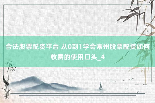 合法股票配资平台 从0到1学会常州股票配资如何收费的使用口头_4