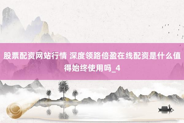 股票配资网站行情 深度领路倍盈在线配资是什么值得始终使用吗_4