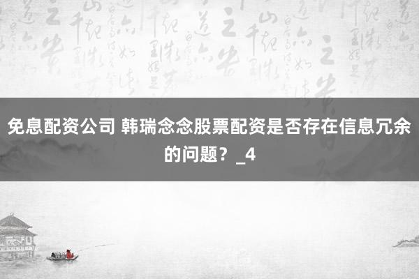 免息配资公司 韩瑞念念股票配资是否存在信息冗余的问题?_4