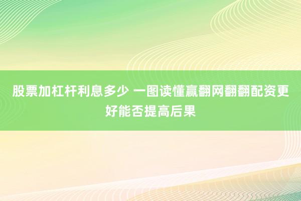 股票加杠杆利息多少 一图读懂赢翻网翻翻配资更好能否提高后果