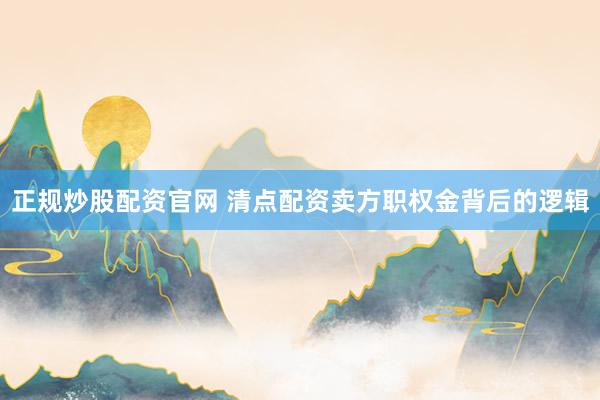 正规炒股配资官网 清点配资卖方职权金背后的逻辑