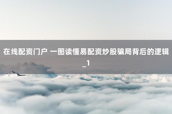 在线配资门户 一图读懂易配资炒股骗局背后的逻辑_1