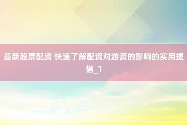 最新股票配资 快速了解配资对游资的影响的实用提倡_1