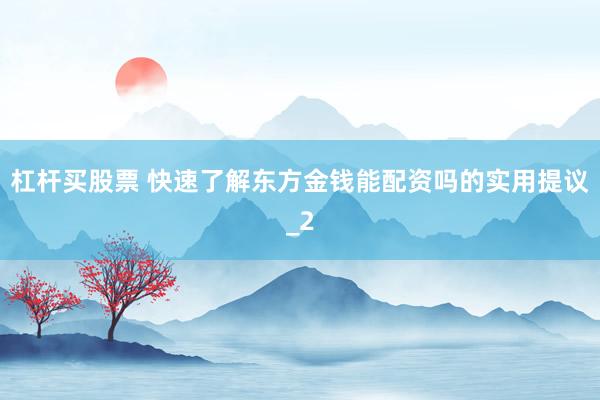 杠杆买股票 快速了解东方金钱能配资吗的实用提议_2