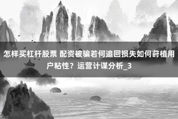 怎样买杠杆股票 配资被骗若何追回损失如何莳植用户粘性？运营计谋分析_3