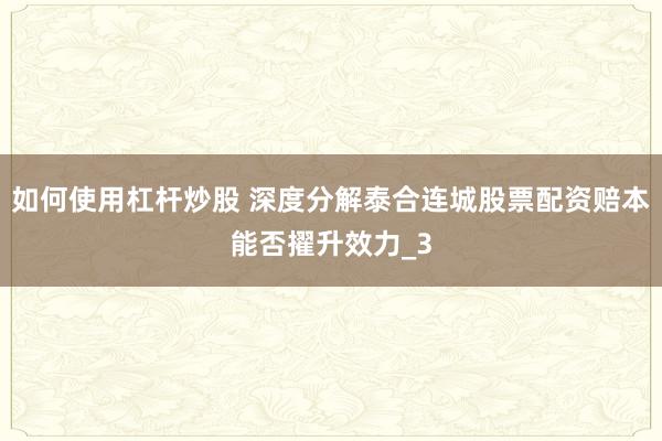 如何使用杠杆炒股 深度分解泰合连城股票配资赔本能否擢升效力_3