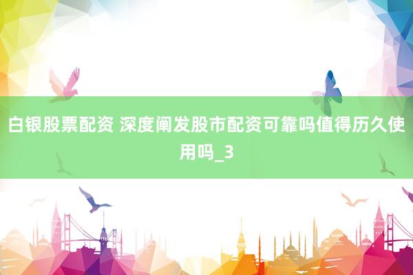白银股票配资 深度阐发股市配资可靠吗值得历久使用吗_3