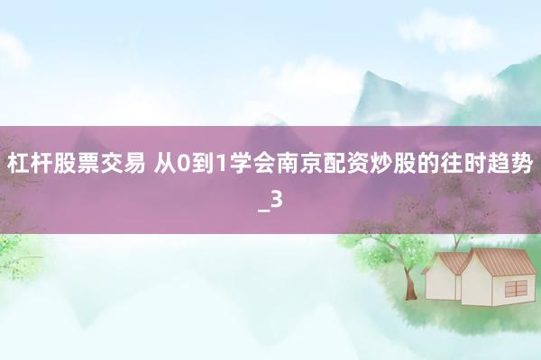 杠杆股票交易 从0到1学会南京配资炒股的往时趋势_3