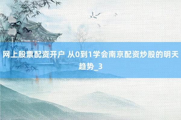 网上股票配资开户 从0到1学会南京配资炒股的明天趋势_3