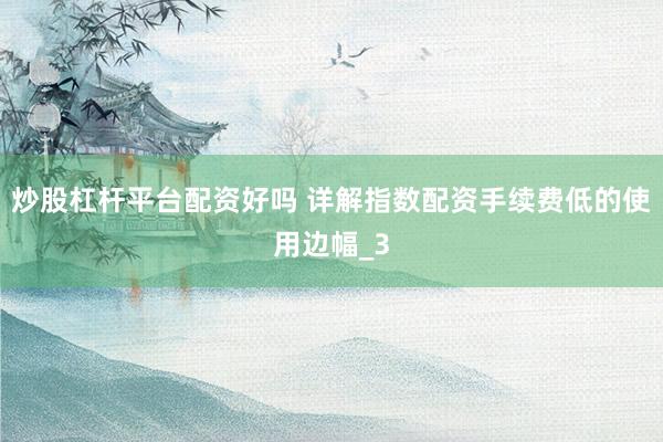 炒股杠杆平台配资好吗 详解指数配资手续费低的使用边幅_3