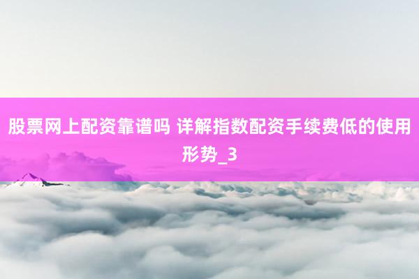 股票网上配资靠谱吗 详解指数配资手续费低的使用形势_3