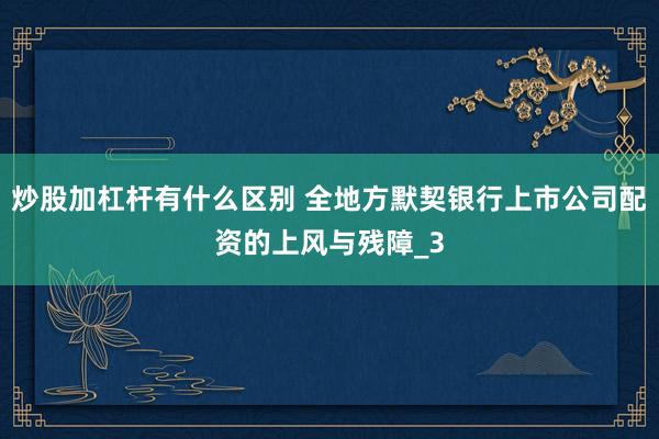 炒股加杠杆有什么区别 全地方默契银行上市公司配资的上风与残障_3