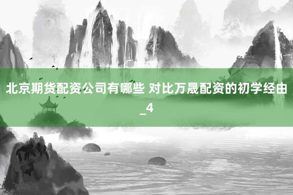 北京期货配资公司有哪些 对比万晟配资的初学经由_4