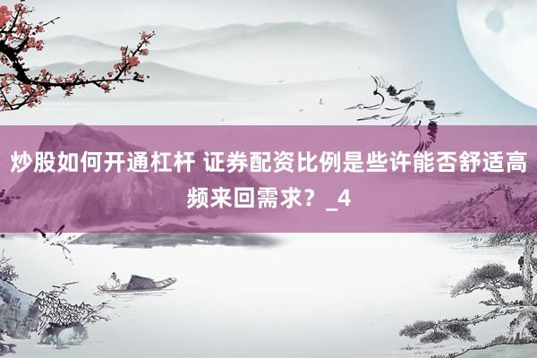 炒股如何开通杠杆 证券配资比例是些许能否舒适高频来回需求？_4